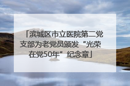 滨城区市立医院第二党支部为老党员颁发“光荣在党50年”纪念章