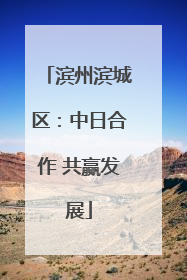 滨州滨城区：中日合作 共赢发展