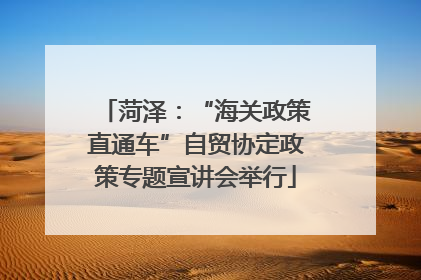菏泽：“海关政策直通车”自贸协定政策专题宣讲会举行