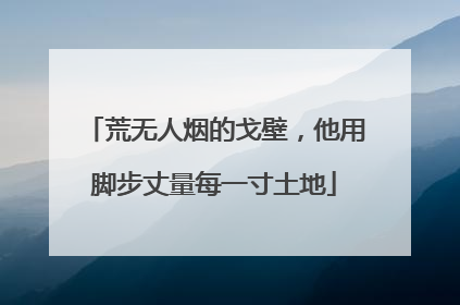 荒无人烟的戈壁，他用脚步丈量每一寸土地