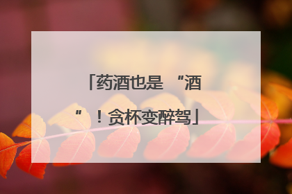 药酒也是 “酒”！贪杯变醉驾