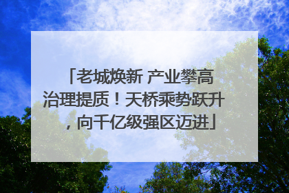 老城焕新 产业攀高 治理提质！天桥乘势跃升，向千亿级强区迈进