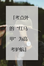 考点外的“红马甲”为高考护航