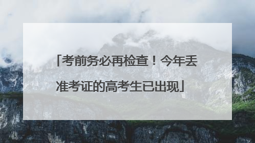 考前务必再检查！今年丢准考证的高考生已出现