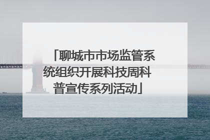 聊城市市场监管系统组织开展科技周科普宣传系列活动