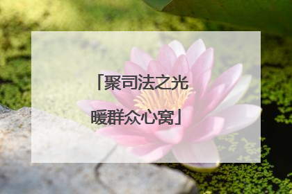 聚司法之光 暖群众心窝