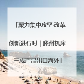 聚力集中攻坚·改革创新进行时｜滕州机床三成产品出口海外