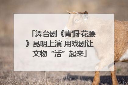 舞台剧《青铜·花腰》昆明上演 用戏剧让文物“活”起来