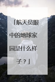 航天员眼中的地球家园是什么样子？