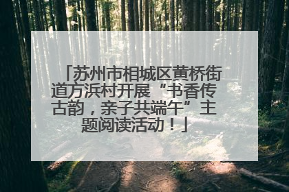 苏州市相城区黄桥街道方浜村开展“书香传古韵，亲子共端午”主题阅读活动！