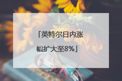 英特尔日内涨幅扩大至8%