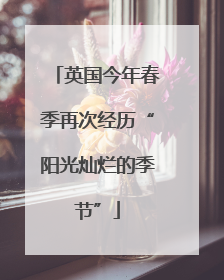 英国今年春季再次经历“阳光灿烂的季节”