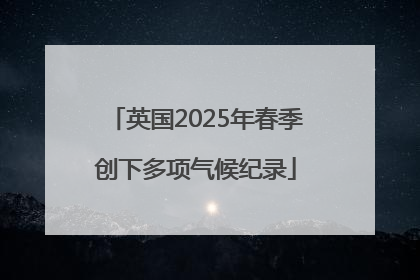 英国2025年春季创下多项气候纪录