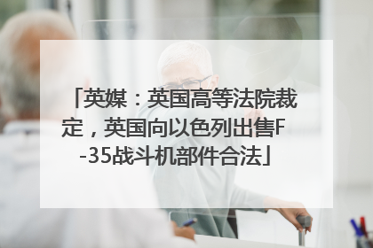 英媒：英国高等法院裁定，英国向以色列出售F-35战斗机部件合法