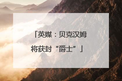 英媒：贝克汉姆将获封“爵士”