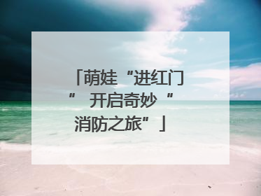 萌娃“进红门” 开启奇妙“消防之旅”