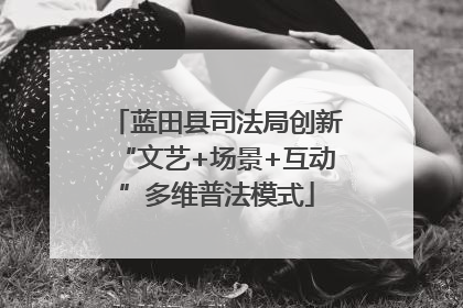 蓝田县司法局创新“文艺+场景+互动”多维普法模式