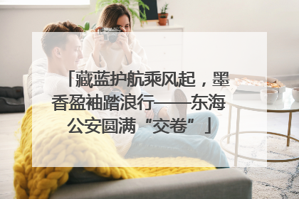 藏蓝护航乘风起，墨香盈袖踏浪行——东海公安圆满“交卷”