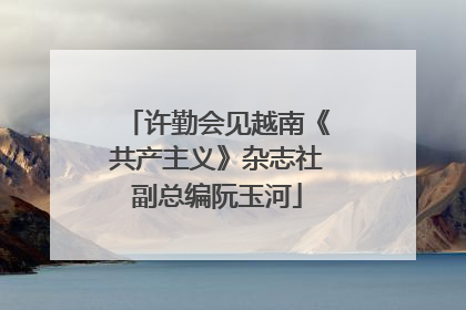 许勤会见越南《共产主义》杂志社副总编阮玉河