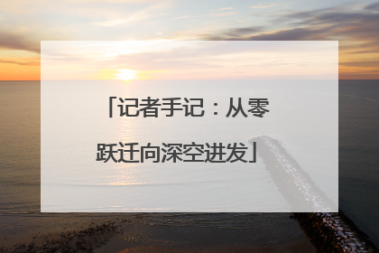 记者手记：从零跃迁向深空进发