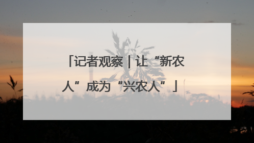 记者观察｜让“新农人”成为“兴农人”