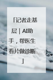 记者走基层｜AI助手，帮医生看片做诊断