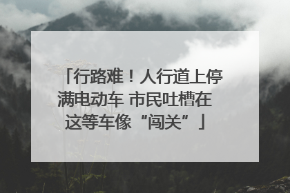 行路难！人行道上停满电动车 市民吐槽在这等车像“闯关”