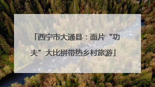 西宁市大通县：面片“功夫”大比拼带热乡村旅游
