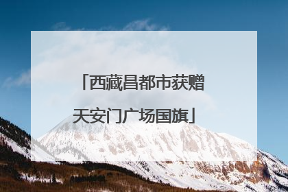 西藏昌都市获赠天安门广场国旗