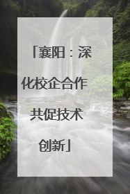襄阳：深化校企合作 共促技术创新