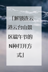 解锁连云港云台山景区端午节的N种打开方式