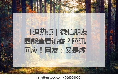追热点｜微信朋友圈能查看访客？腾讯回应！网友：又是虚惊一场……