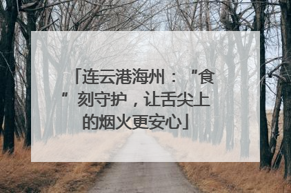 连云港海州：“食”刻守护，让舌尖上的烟火更安心