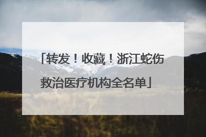 转发！收藏！浙江蛇伤救治医疗机构全名单