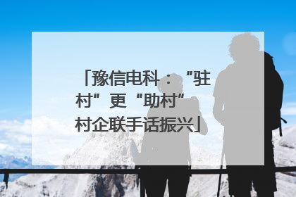 豫信电科：“驻村”更“助村” 村企联手话振兴
