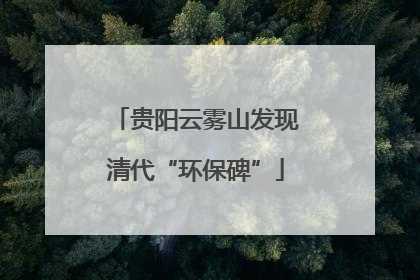 贵阳云雾山发现清代“环保碑”