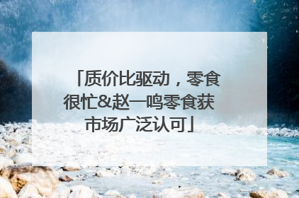 质价比驱动，零食很忙&赵一鸣零食获市场广泛认可