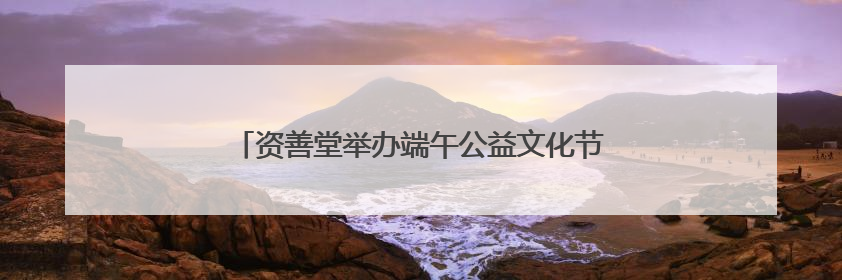 资善堂举办端午公益文化节，吸引近两千名市民参加