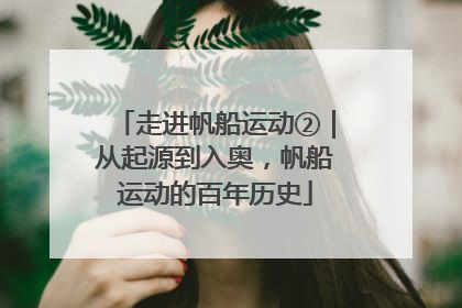 走进帆船运动②｜从起源到入奥，帆船运动的百年历史