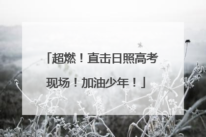 超燃！直击日照高考现场！加油少年！