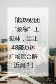 超级财团“救急”王健林，出让48座万达广场能否解近渴？