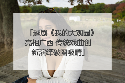 越剧《我的大观园》亮相广西 传统戏曲创新演绎破圈吸睛