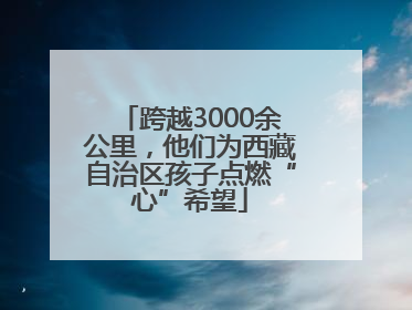 跨越3000余公里，他们为西藏自治区孩子点燃“心”希望