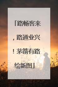 路畅客来，路通业兴！茅箭有路绘新图
