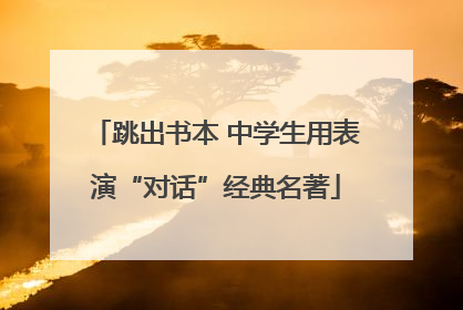 跳出书本 中学生用表演“对话”经典名著
