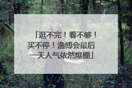 逛不完！看不够！买不停！渔博会最后一天人气依然爆棚