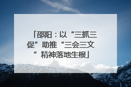 邵阳：以“三抓三促”助推“三会三文”精神落地生根