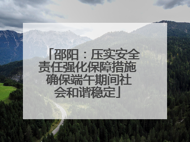 邵阳：压实安全责任强化保障措施 确保端午期间社会和谐稳定