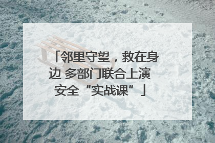 邻里守望，救在身边 多部门联合上演安全“实战课”