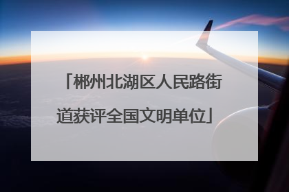 郴州北湖区人民路街道获评全国文明单位